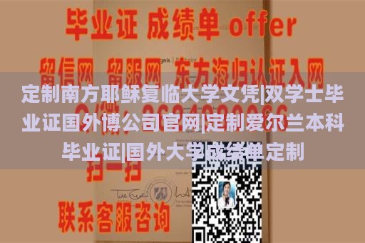 定制南方耶穌復(fù)臨大學(xué)文憑|雙學(xué)士畢業(yè)證國(guó)外博公司官網(wǎng)|定制愛(ài)爾蘭本科畢業(yè)證|國(guó)外大學(xué)成績(jī)單定制