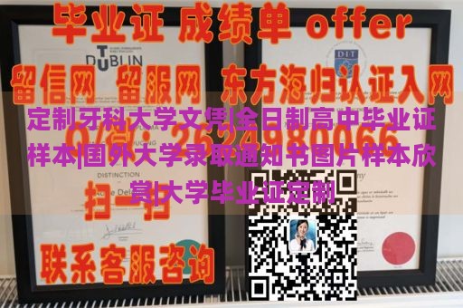 定制牙科大學(xué)文憑|全日制高中畢業(yè)證樣本|國外大學(xué)錄取通知書圖片樣本欣賞|大學(xué)畢業(yè)證定制