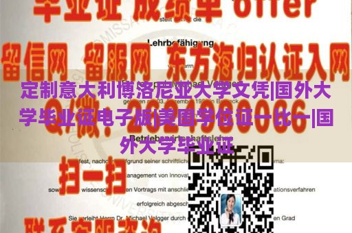 定制意大利博洛尼亞大學(xué)文憑|國(guó)外大學(xué)畢業(yè)證電子版|美國(guó)學(xué)位證一比一|國(guó)外大學(xué)畢業(yè)證